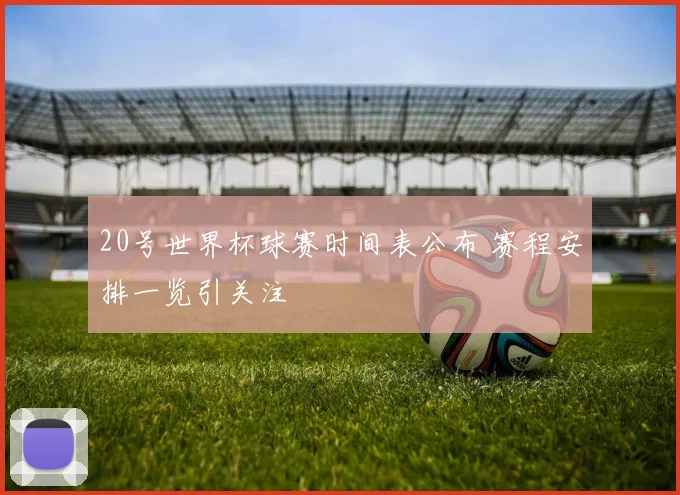 20号世界杯球赛时间表公布 赛程安排一览引关注