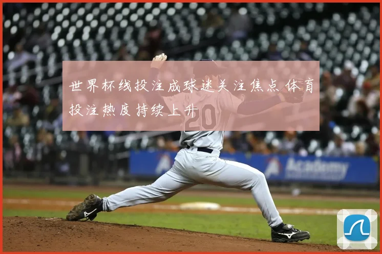 世界杯线投注成球迷关注焦点 体育投注热度持续上升
