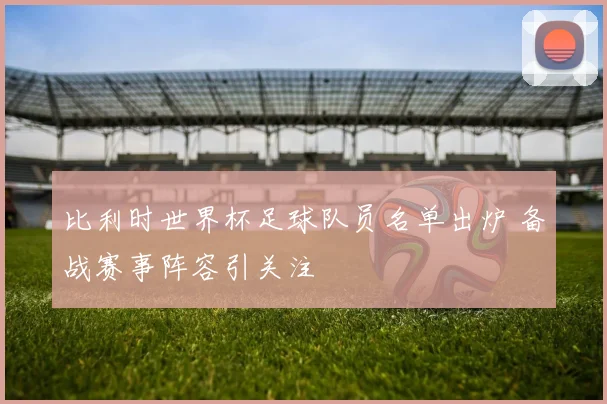 比利时世界杯足球队员名单出炉 备战赛事阵容引关注