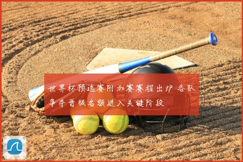 世界杯预选赛附加赛赛程出炉 各队争夺晋级名额进入关键阶段