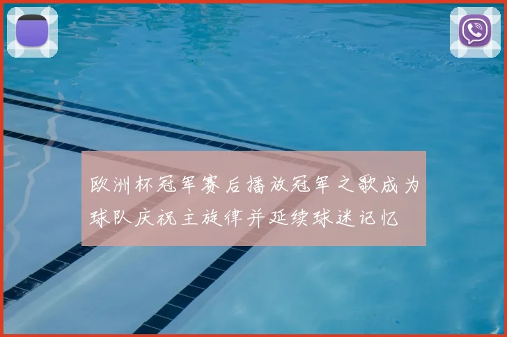 欧洲杯冠军赛后播放冠军之歌成为球队庆祝主旋律并延续球迷记忆