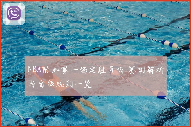 NBA附加赛一场定胜负吗 赛制解析与晋级规则一览