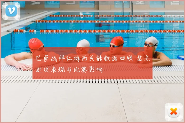 巴萨战拜仁梅西关键数据回顾 盘点进攻表现与比赛影响