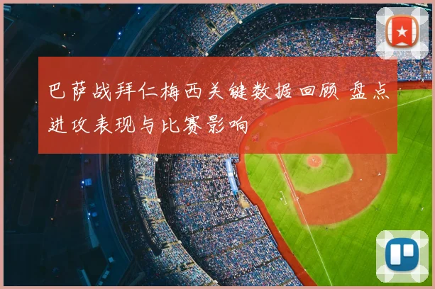 巴萨战拜仁梅西关键数据回顾 盘点进攻表现与比赛影响