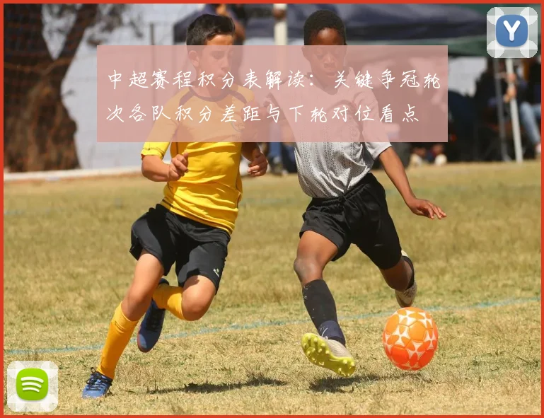 中超赛程积分表解读：关键争冠轮次各队积分差距与下轮对位看点