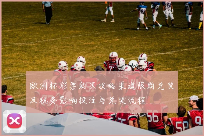 欧洲杯彩票购买攻略渠道限购兑奖及税务影响投注与兑奖流程