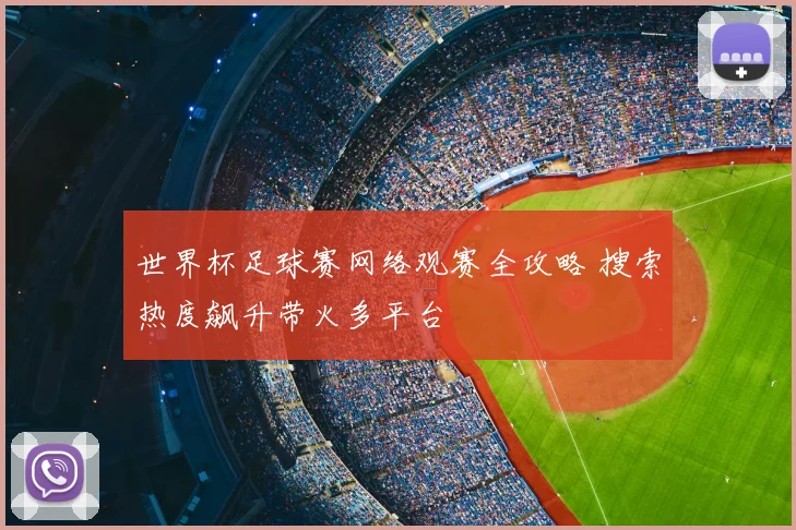 世界杯足球赛网络观赛全攻略 搜索热度飙升带火多平台