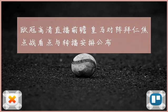 欧冠高清直播前瞻 皇马对阵拜仁焦点战看点与转播安排公布