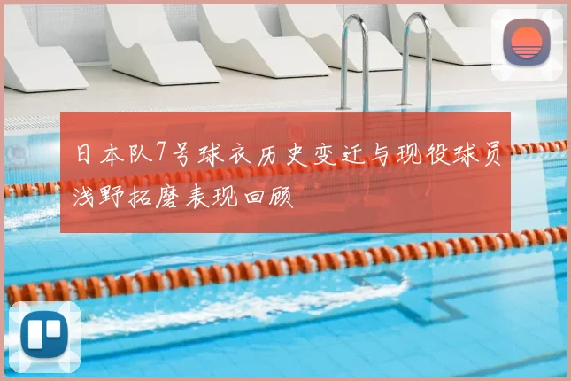 日本队7号球衣历史变迁与现役球员浅野拓磨表现回顾