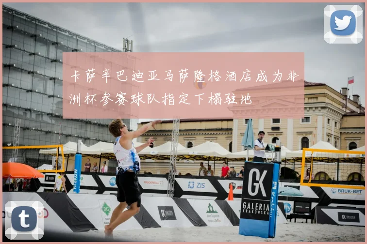 卡萨辛巴迪亚马萨隆格酒店成为非洲杯参赛球队指定下榻驻地