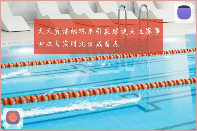 天天直播线观看引发球迷关注赛事回放与实时比分成看点