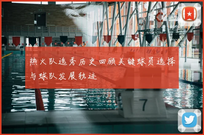 热火队选秀历史回顾关键球员选择与球队发展轨迹