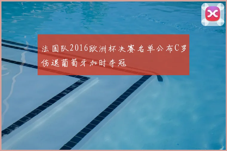 法国队2016欧洲杯决赛名单公布C罗伤退葡萄牙加时夺冠