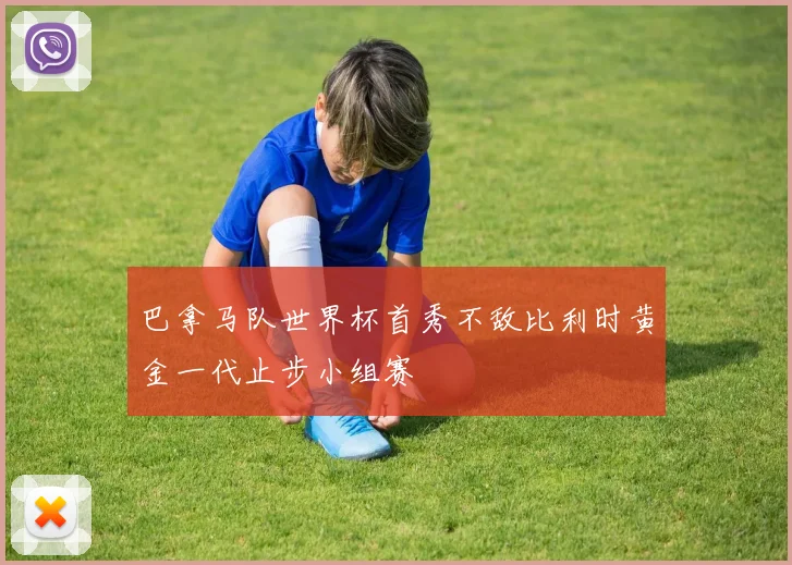 巴拿马队世界杯首秀不敌比利时黄金一代止步小组赛