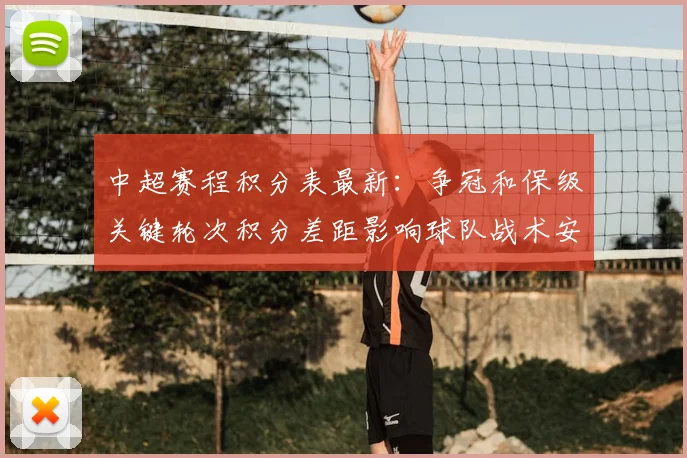 中超赛程积分表最新：争冠和保级关键轮次积分差距影响球队战术安排