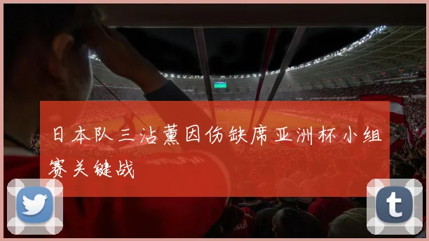 日本队三沾薰因伤缺席亚洲杯小组赛关键战