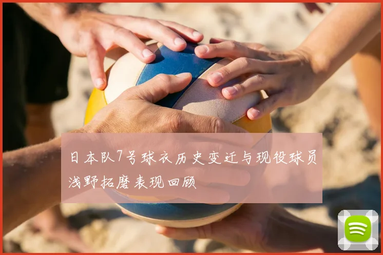 日本队7号球衣历史变迁与现役球员浅野拓磨表现回顾