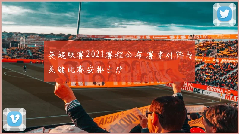英超联赛2021赛程公布 赛季对阵与关键比赛安排出炉