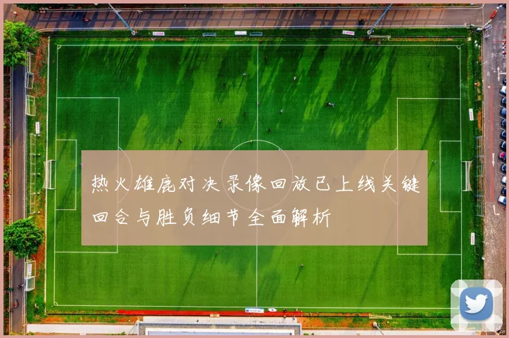 热火雄鹿对决录像回放已上线关键回合与胜负细节全面解析