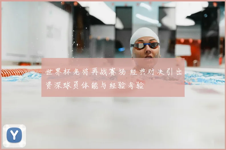 世界杯老将再战赛场 经典对决引出资深球员体能与经验考验