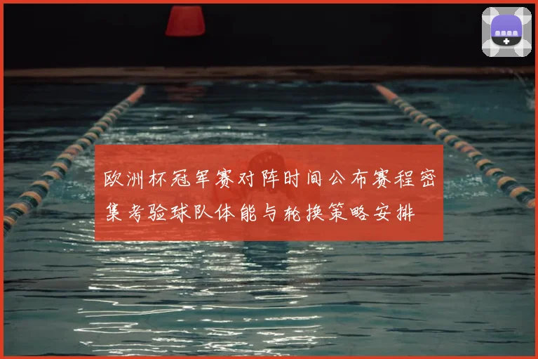 欧洲杯冠军赛对阵时间公布赛程密集考验球队体能与轮换策略安排
