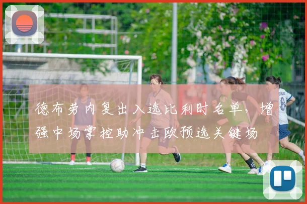 德布劳内复出入选比利时名单，增强中场掌控助冲击欧预选关键场