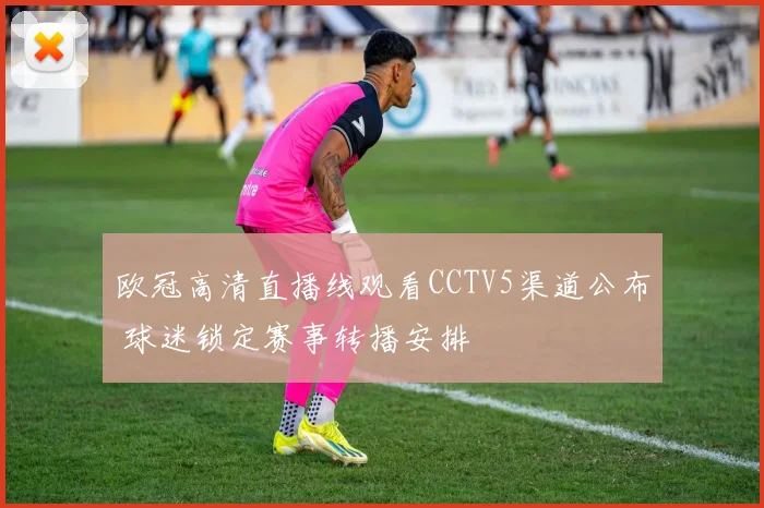 欧冠高清直播线观看CCTV5渠道公布 球迷锁定赛事转播安排