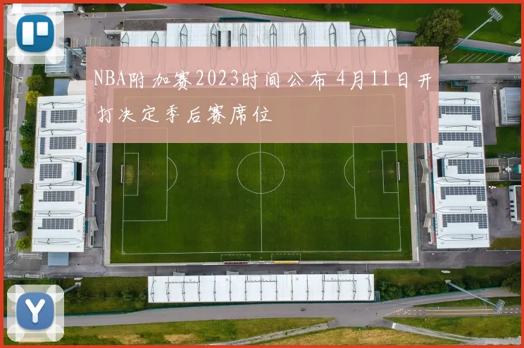 NBA附加赛2023时间公布 4月11日开打决定季后赛席位